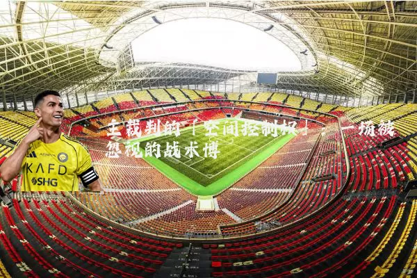 主裁判的「空间控制权」：一场被忽视的战术博弈