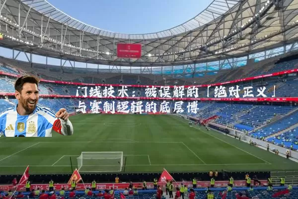 门线技术:被误解的「绝对正义」与赛制逻辑的底层博弈
