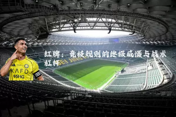 红牌:竞技规则的终极威慑与战术杠杆