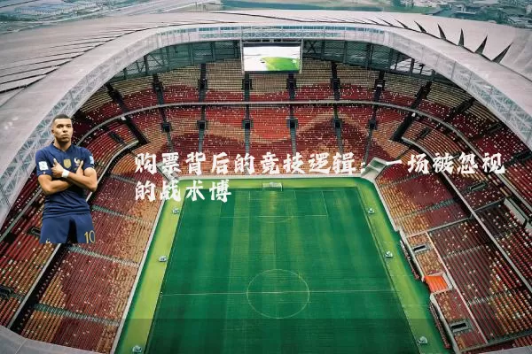 购票背后的竞技逻辑：一场被忽视的战术博弈