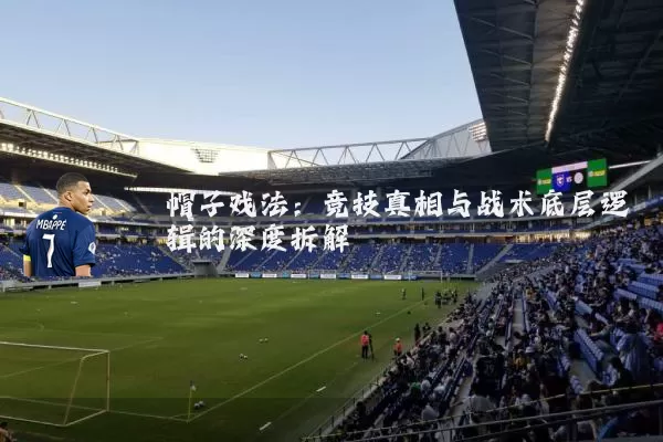 帽子戏法:竞技真相与战术底层逻辑的深度拆解