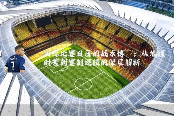 国际比赛日历的战术博弈:从地理时差到赛制逻辑的深层解析