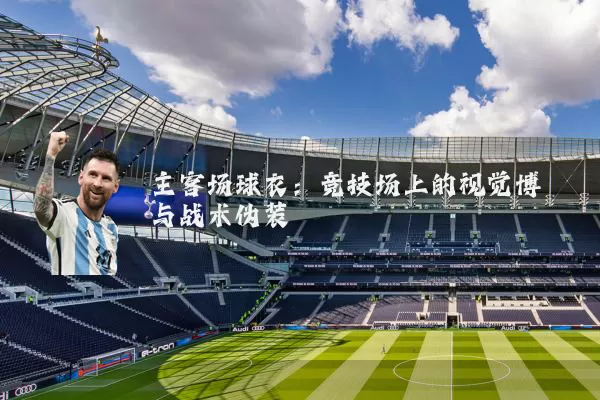 主客场球衣：竞技场上的视觉博弈与战术伪装