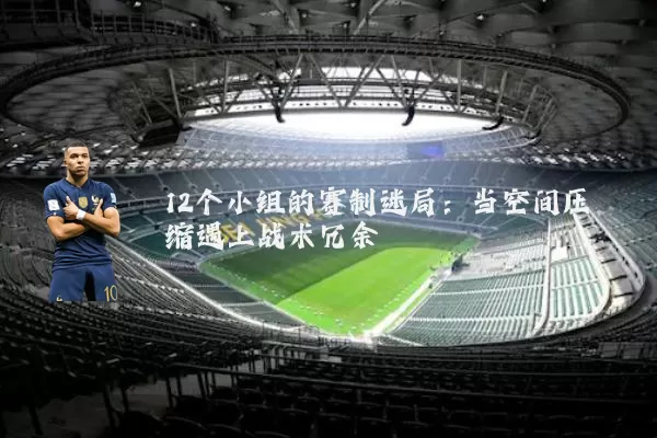 12个小组的赛制迷局：当空间压缩遇上战术冗余