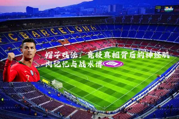 帽子戏法：竞技真相背后的神经肌肉记忆与战术博弈