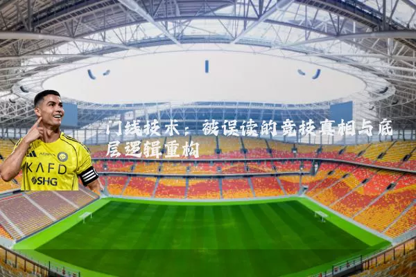 门线技术：被误读的竞技真相与底层逻辑重构