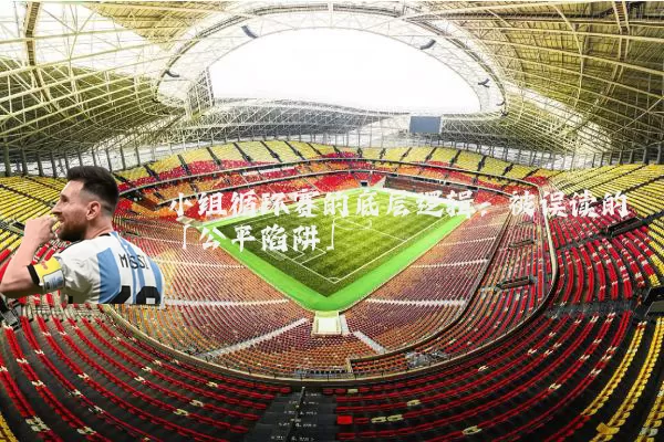 小组循环赛的底层逻辑：被误读的「公平陷阱」